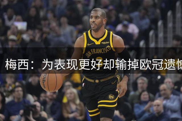 梅西：为表现更好却输掉欧冠遗憾 但今年会有好事